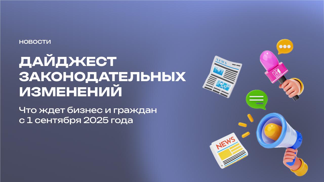 Дайджест законодательных изменений: что ждет бизнес и граждан с 1 сентября 2025 года