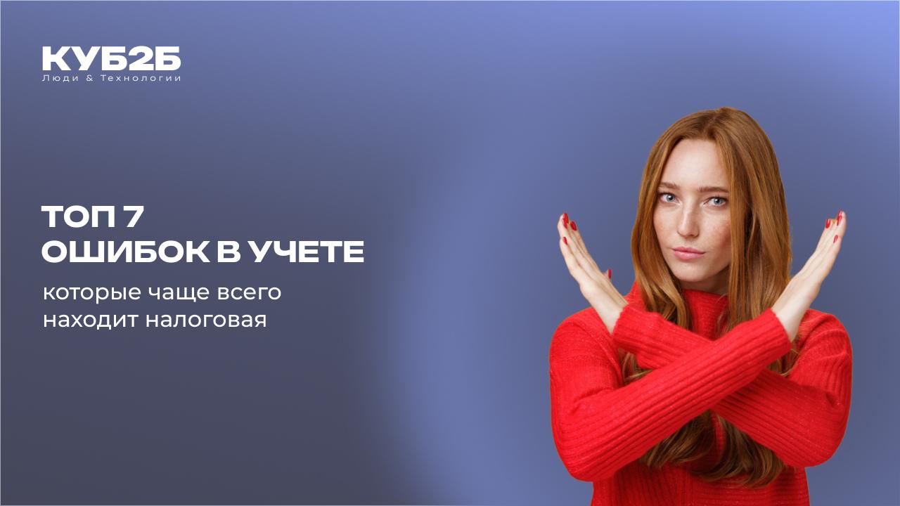 ТОП-7 ошибок в учёте, которые чаще всего находит налоговая.